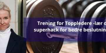 Trening for toppledere – lær din superhack for å ta bedre beslutninger